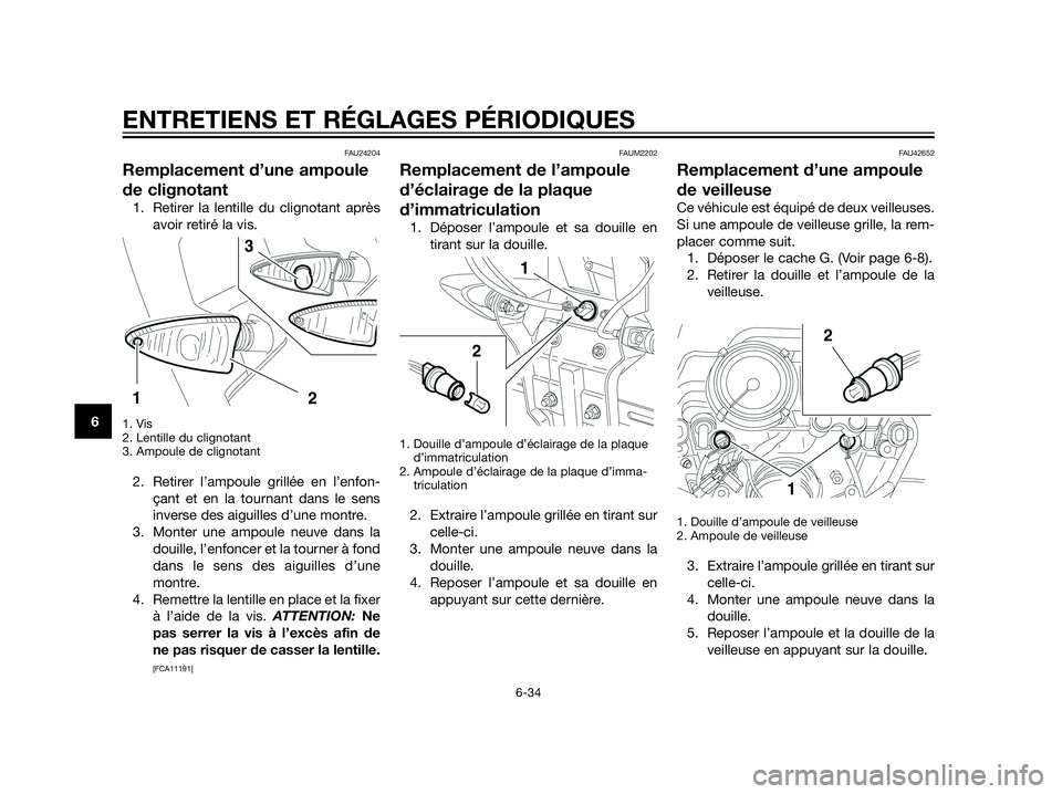 YAMAHA XT660Z 2012  Notices Demploi (in French) FAU24204
Remplacement d’une ampoule
de clignotant
1. Retirer la lentille du clignotant après
avoir retiré la vis.
1. Vis
2. Lentille du clignotant
3. Ampoule de clignotant
2. Retirer l’ampoule g