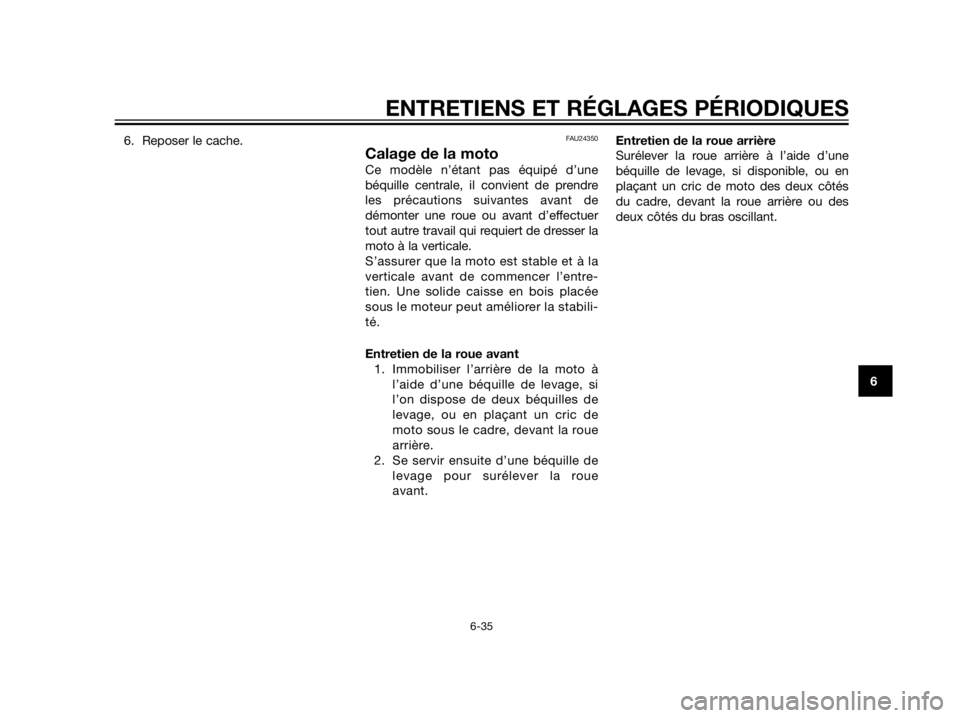 YAMAHA XT660Z 2012  Notices Demploi (in French) 6. Reposer le cache.FAU24350
Calage de la moto
Ce modèle n’étant pas équipé d’une
béquille centrale, il convient de prendre
les précautions suivantes avant de
démonter une roue ou avant d