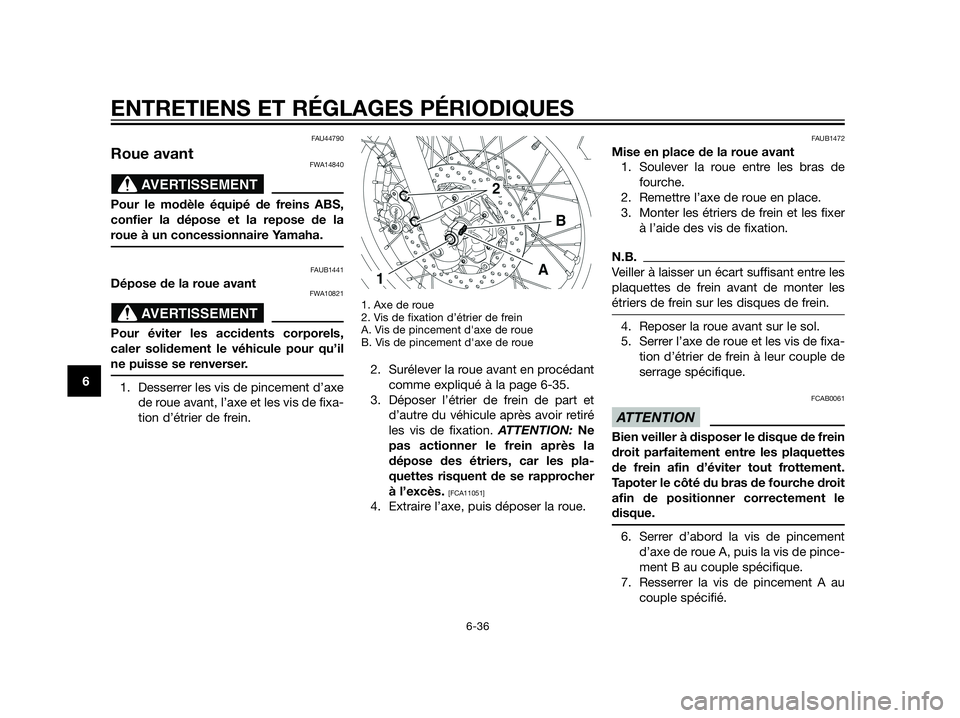 YAMAHA XT660Z 2012  Notices Demploi (in French) FAU44790
Roue avantFWA14840
Pour le modèle équipé de freins ABS,
confier la dépose et la repose de la
roue à un concessionnaire Yamaha.
FAUB1441
Dépose de la roue avantFWA10821
Pour éviter les 
