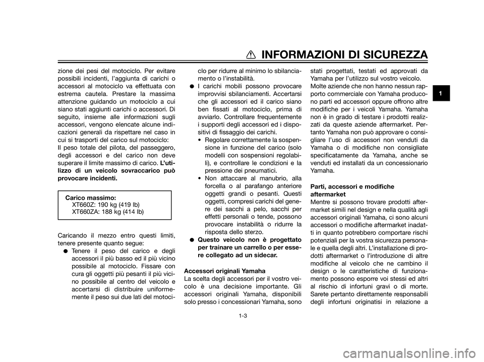 YAMAHA XT660Z 2013  Manuale duso (in Italian) zione dei pesi del motociclo. Per evitare
possibili incidenti, l’aggiunta di carichi o
accessori al motociclo va effettuata con
estrema cautela. Prestare la massima
attenzione guidando un motociclo 