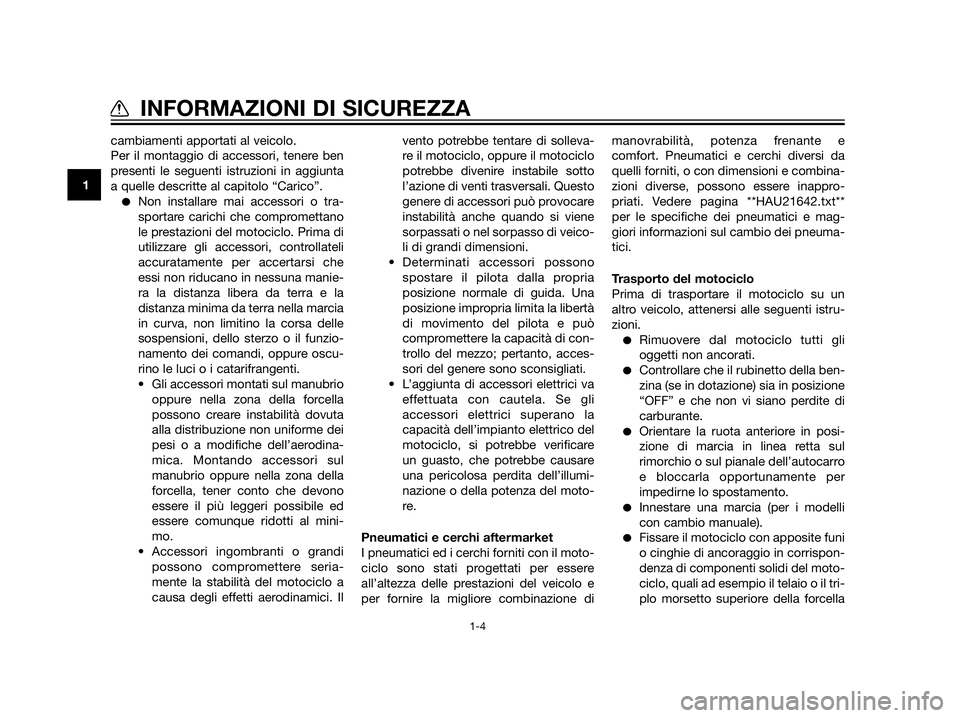 YAMAHA XT660Z 2013  Manuale duso (in Italian) cambiamenti apportati al veicolo.
Per il montaggio di accessori, tenere ben
presenti le seguenti istruzioni in aggiunta
a quelle descritte al capitolo “Carico”.
Non installare mai accessori o tra