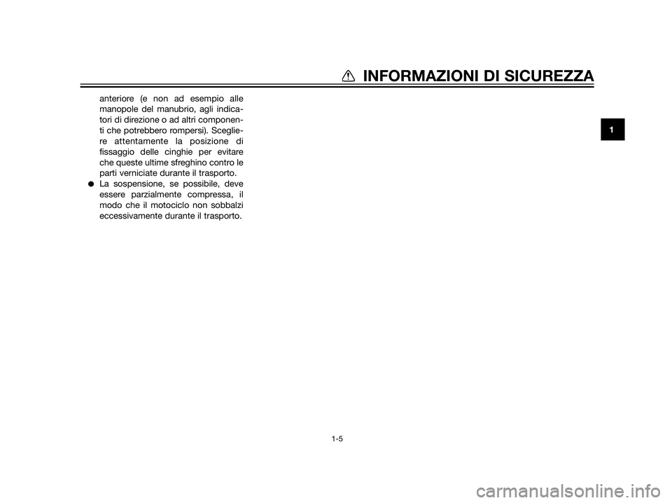 YAMAHA XT660Z 2013  Manuale duso (in Italian) anteriore (e non ad esempio alle
manopole del manubrio, agli indica-
tori di direzione o ad altri componen-
ti che potrebbero rompersi). Sceglie-
re attentamente la posizione di
fissaggio delle cinghi