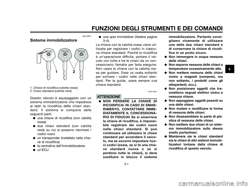 YAMAHA XT660Z 2013  Manuale duso (in Italian) HAU10977
Sistema immobilizzatore
1. Chiave di ricodifica (calotta rossa)
2. Chiavi standard (calotta nera)
Questo veicolo è equipaggiato con un
sistema immobilizzatore che impedisce
ai ladri la ricod