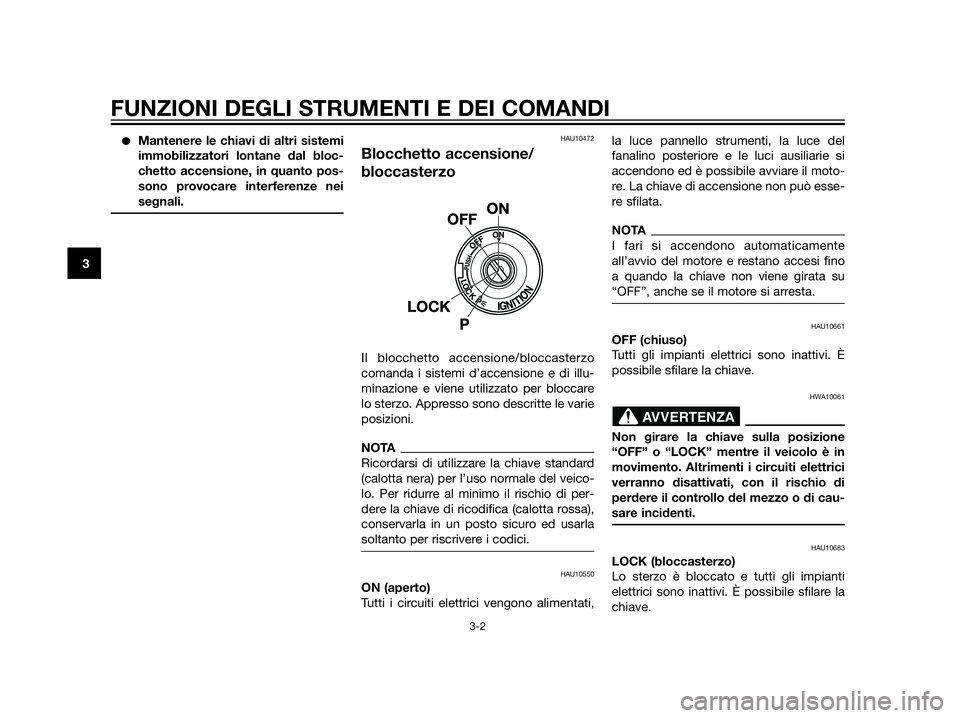 YAMAHA XT660Z 2013  Manuale duso (in Italian) Mantenere le chiavi di altri sistemi
immobilizzatori lontane dal bloc-
chetto accensione, in quanto pos-
sono provocare interferenze nei
segnali.HAU10472
Blocchetto accensione/
bloccasterzo
Il blocch