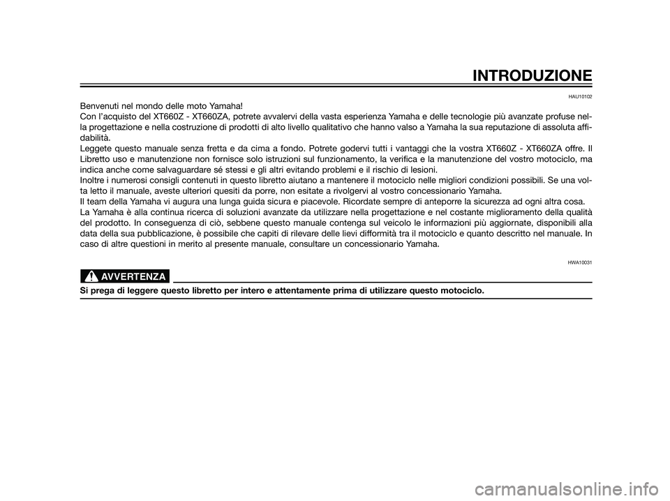 YAMAHA XT660Z 2012  Manuale duso (in Italian) HAU10102
Benvenuti nel mondo delle moto Yamaha!
Con l’acquisto del XT660Z - XT660ZA, potrete avvalervi della vasta esperienza Yamaha e delle tecnologie più avanzate profuse nel-
la progettazione e 