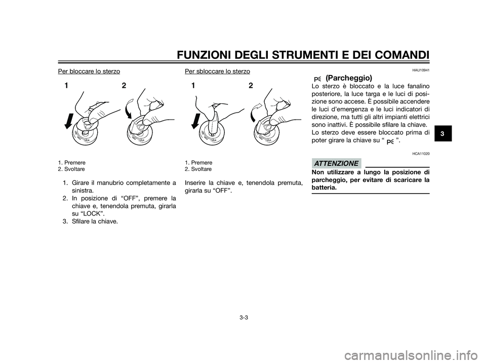 YAMAHA XT660Z 2013 Manuale duso (in Italian) Per bloccare lo sterzo
1. Premere
2. Svoltare
1. Girare il manubrio completamente a
sinistra.
2. In posizione di “OFF”, premere la
chiave e, tenendola premuta, girarla
su “LOCK”.
3. Sfilare la YAMAHA XT660Z 2013 Manuale duso (in Italian) Per bloccare lo sterzo
1. Premere
2. Svoltare
1. Girare il manubrio completamente a
sinistra.
2. In posizione di “OFF”, premere la
chiave e, tenendola premuta, girarla
su “LOCK”.
3. Sfilare la