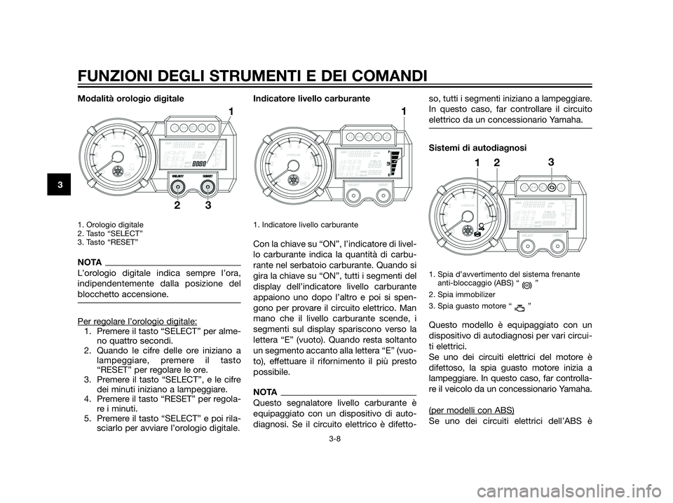 YAMAHA XT660Z 2013 Manuale duso (in Italian) Modalità orologio digitale
1. Orologio digitale
2. Tasto “SELECT”
3. Tasto “RESET”
NOTA
L’orologio digitale indica sempre l’ora,
indipendentemente dalla posizione del
blocchetto accensio YAMAHA XT660Z 2013 Manuale duso (in Italian) Modalità orologio digitale
1. Orologio digitale
2. Tasto “SELECT”
3. Tasto “RESET”
NOTA
L’orologio digitale indica sempre l’ora,
indipendentemente dalla posizione del
blocchetto accensio