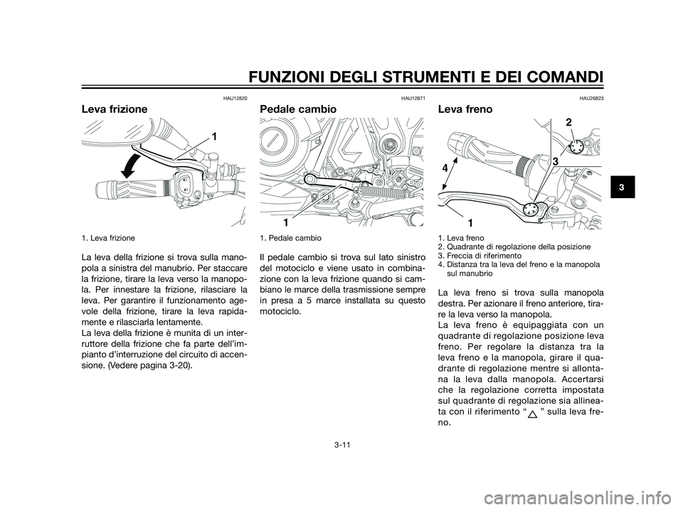 YAMAHA XT660Z 2013 Manuale duso (in Italian) HAU12820
Leva frizione
1. Leva frizione
La leva della frizione si trova sulla mano-
pola a sinistra del manubrio. Per staccare
la frizione, tirare la leva verso la manopo-
la. Per innestare la frizio YAMAHA XT660Z 2013 Manuale duso (in Italian) HAU12820
Leva frizione
1. Leva frizione
La leva della frizione si trova sulla mano-
pola a sinistra del manubrio. Per staccare
la frizione, tirare la leva verso la manopo-
la. Per innestare la frizio