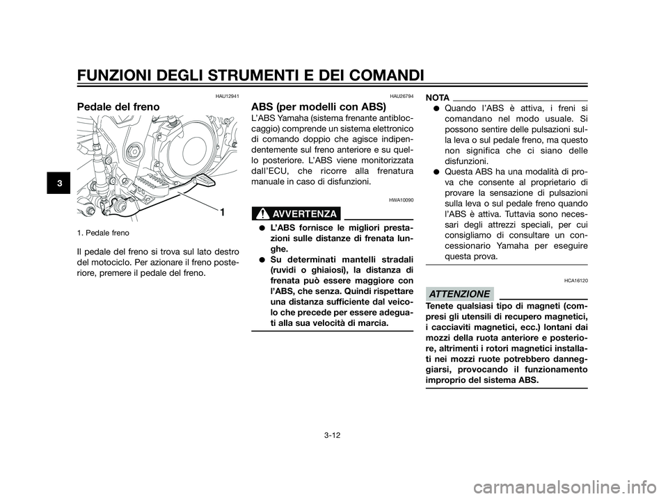 YAMAHA XT660Z 2013 Manuale duso (in Italian) HAU12941
Pedale del freno
1. Pedale freno
Il pedale del freno si trova sul lato destro
del motociclo. Per azionare il freno poste-
riore, premere il pedale del freno.
HAU26794
ABS (per modelli con ABS YAMAHA XT660Z 2013 Manuale duso (in Italian) HAU12941
Pedale del freno
1. Pedale freno
Il pedale del freno si trova sul lato destro
del motociclo. Per azionare il freno poste-
riore, premere il pedale del freno.
HAU26794
ABS (per modelli con ABS
