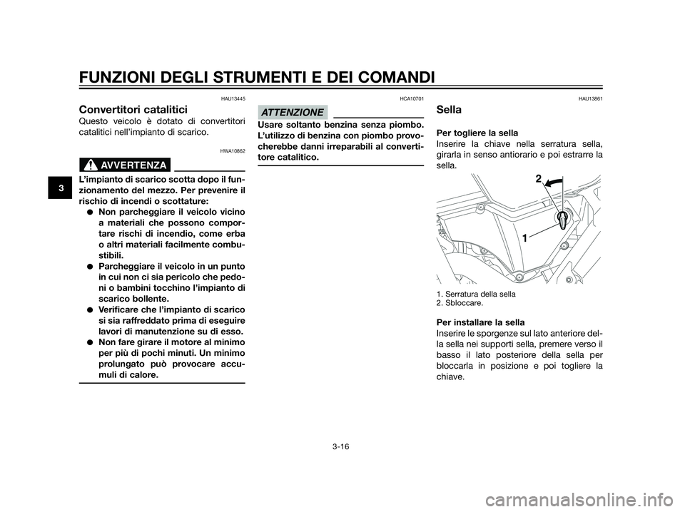 YAMAHA XT660Z 2013  Manuale duso (in Italian) HAU13445
Convertitori catalitici
Questo veicolo è dotato di convertitori
catalitici nell’impianto di scarico.
HWA10862
L’impianto di scarico scotta dopo il fun-
zionamento del mezzo. Per prevenir