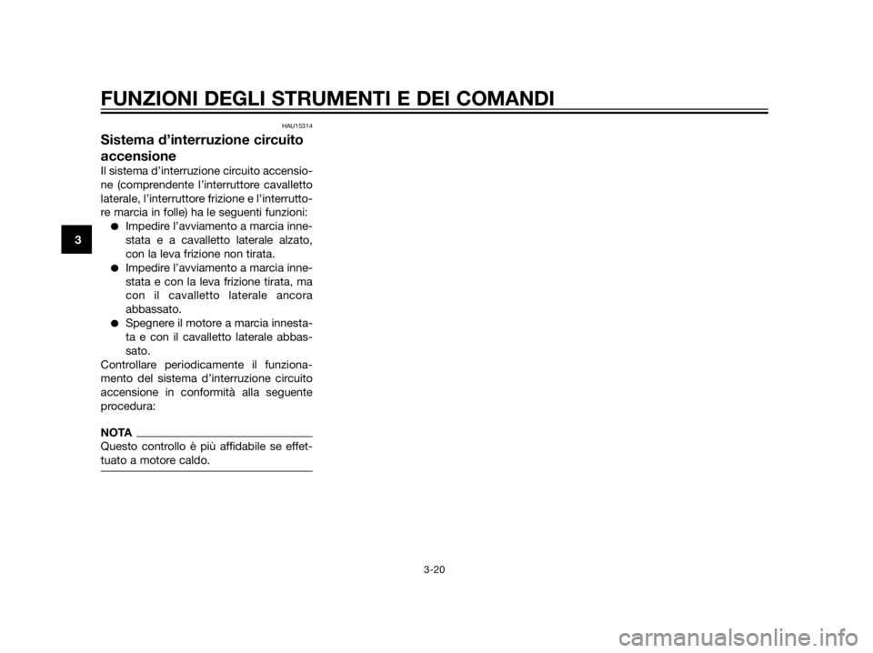 YAMAHA XT660Z 2013  Manuale duso (in Italian) HAU15314
Sistema d’interruzione circuito
accensione
Il sistema d’interruzione circuito accensio-
ne (comprendente l’interruttore cavalletto
laterale, l’interruttore frizione e l’interrutto-
