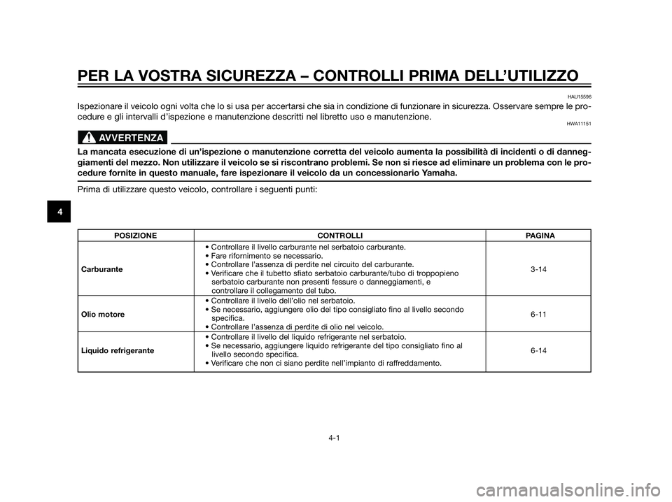 YAMAHA XT660Z 2013  Manuale duso (in Italian) PER LA VOSTRA SICUREZZA – CONTROLLI PRIMA DELL’UTILIZZO
4-1
4
HAU15596
Ispezionare il veicolo ogni volta che lo si usa per accertarsi che sia in condizione di funzionare in sicurezza. Osservare se