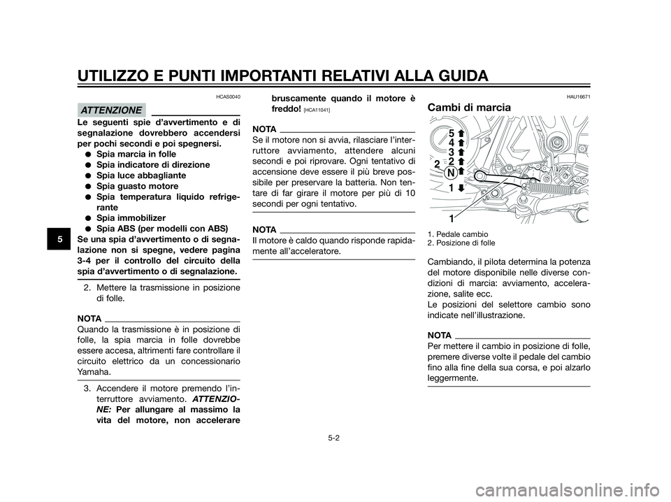 YAMAHA XT660Z 2013  Manuale duso (in Italian) HCAS0040
Le seguenti spie d’avvertimento e di
segnalazione dovrebbero accendersi
per pochi secondi e poi spegnersi.
Spia marcia in folle
Spia indicatore di direzione
Spia luce abbagliante
Spia g