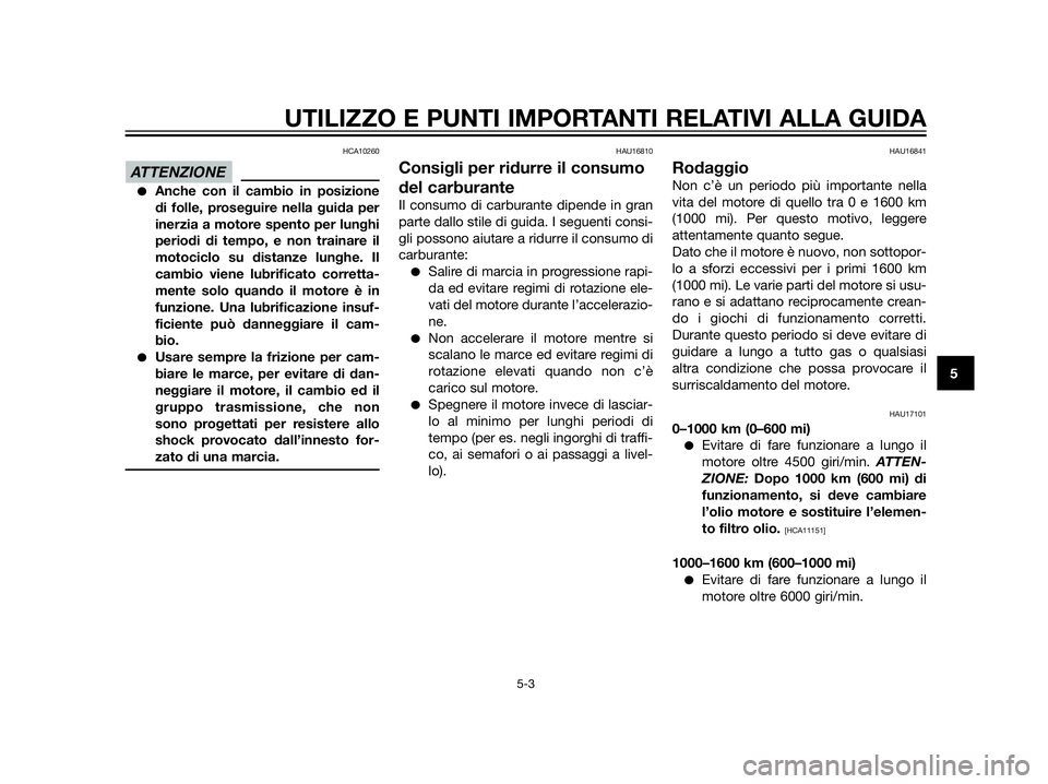 YAMAHA XT660Z 2013  Manuale duso (in Italian) HCA10260
Anche con il cambio in posizione
di folle, proseguire nella guida per
inerzia a motore spento per lunghi
periodi di tempo, e non trainare il
motociclo su distanze lunghe. Il
cambio viene lub