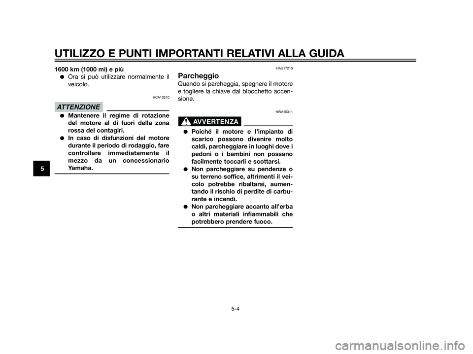 YAMAHA XT660Z 2013  Manuale duso (in Italian) 1600 km (1000 mi) e più
Ora si può utilizzare normalmente il
veicolo.
HCA10310
Mantenere il regime di rotazione
del motore al di fuori della zona
rossa del contagiri.
In caso di disfunzioni del m