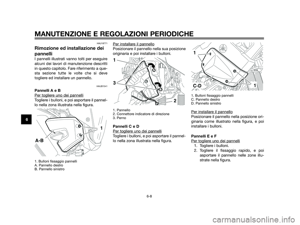 YAMAHA XT660Z 2013 Manuale duso (in Italian) HAU18771
Rimozione ed installazione dei
pannelli
I pannelli illustrati vanno tolti per eseguire
alcuni dei lavori di manutenzione descritti
in questo capitolo. Fare riferimento a que-
sta sezione tutt YAMAHA XT660Z 2013 Manuale duso (in Italian) HAU18771
Rimozione ed installazione dei
pannelli
I pannelli illustrati vanno tolti per eseguire
alcuni dei lavori di manutenzione descritti
in questo capitolo. Fare riferimento a que-
sta sezione tutt