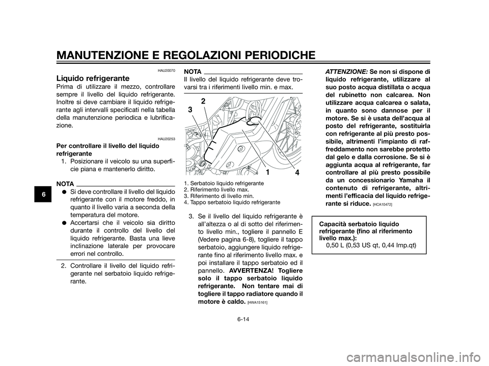 YAMAHA XT660Z 2013 Manuale duso (in Italian) HAU20070
Liquido refrigerante
Prima di utilizzare il mezzo, controllare
sempre il livello del liquido refrigerante.
Inoltre si deve cambiare il liquido refrige-
rante agli intervalli specificati nella YAMAHA XT660Z 2013 Manuale duso (in Italian) HAU20070
Liquido refrigerante
Prima di utilizzare il mezzo, controllare
sempre il livello del liquido refrigerante.
Inoltre si deve cambiare il liquido refrige-
rante agli intervalli specificati nella