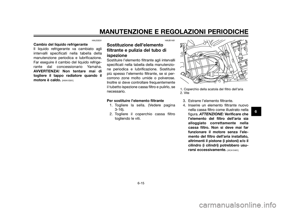 YAMAHA XT660Z 2013  Manuale duso (in Italian) HAU33031
Cambio del liquido refrigerante
Il liquido refrigerante va cambiato agli
intervalli specificati nella tabella della
manutenzione periodica e lubrificazione.
Far eseguire il cambio del liquido