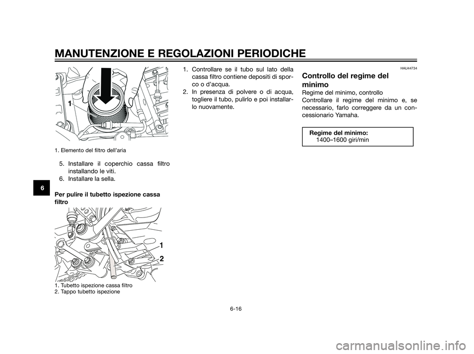 YAMAHA XT660Z 2013  Manuale duso (in Italian) 1. Elemento del filtro dell’aria
5. Installare il coperchio cassa filtro
installando le viti.
6. Installare la sella.
Per pulire il tubetto ispezione cassa
filtro
1. Tubetto ispezione cassa filtro
2
