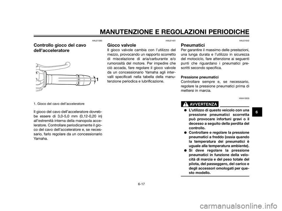 YAMAHA XT660Z 2013  Manuale duso (in Italian) HAU21383
Controllo gioco del cavo
dell’acceleratore
1. Gioco del cavo dell’acceleratore
Il gioco del cavo dell’acceleratore dovreb-
be essere di 3,0-5,0 mm (0,12-0,20 in)
all’estremità intern