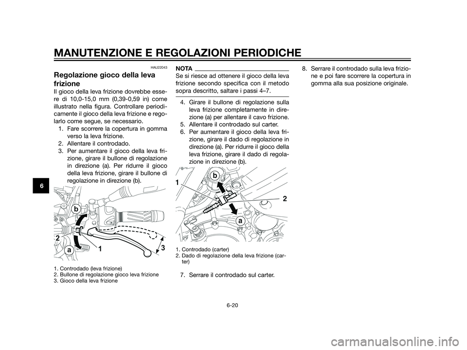 YAMAHA XT660Z 2013  Manuale duso (in Italian) HAU22043
Regolazione gioco della leva
frizione
Il gioco della leva frizione dovrebbe esse-
re di 10,0-15,0 mm (0,39-0,59 in) come
illustrato nella figura. Controllare periodi-
camente il gioco della l