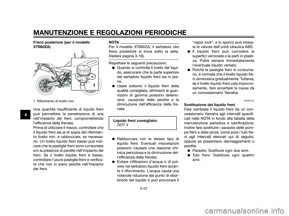 YAMAHA XT660Z 2013  Manuale duso (in Italian) Freno posteriore (per il modello
XT660ZA)
1. Riferimento di livello min.
Una quantità insufficiente di liquido freni
può permettere la penetrazione di aria
nell’impianto dei freni, compromettendo
