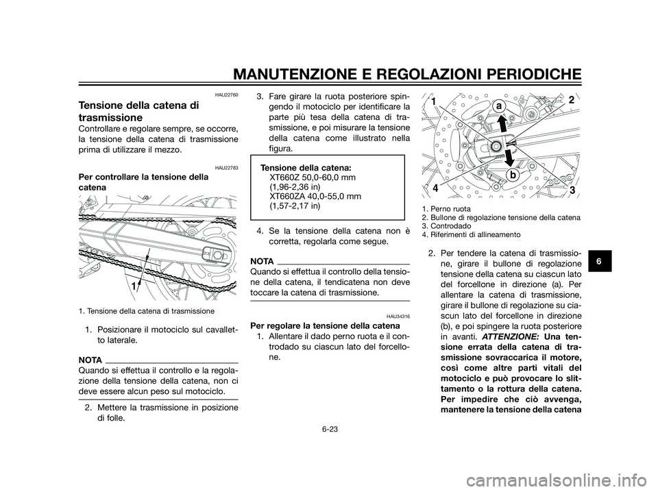 YAMAHA XT660Z 2013  Manuale duso (in Italian) HAU22760
Tensione della catena di
trasmissione
Controllare e regolare sempre, se occorre,
la tensione della catena di trasmissione
prima di utilizzare il mezzo.
HAU22783
Per controllare la tensione de