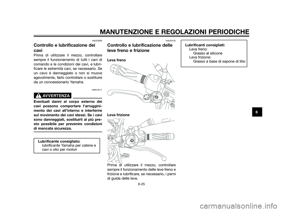 YAMAHA XT660Z 2013  Manuale duso (in Italian) HAU23093
Controllo e lubrificazione dei
cavi
Prima di utilizzare il mezzo, controllare
sempre il funzionamento di tutti i cavi di
comando e le condizioni dei cavi, e lubri-
ficare le estremità cavi, 