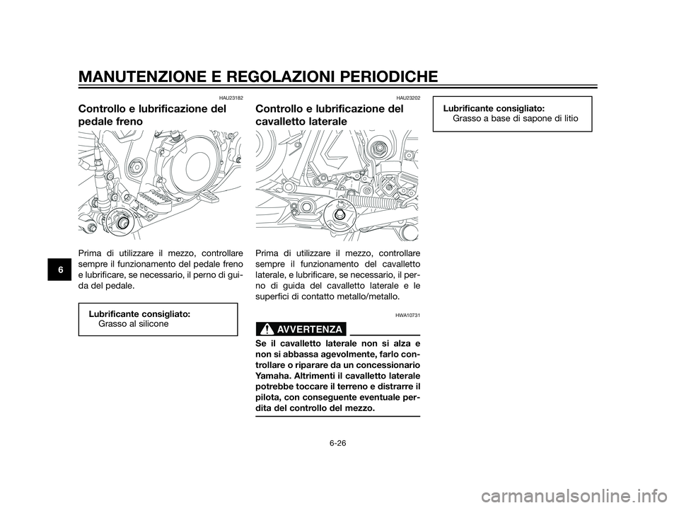 YAMAHA XT660Z 2013  Manuale duso (in Italian) HAU23182
Controllo e lubrificazione del
pedale freno
Prima di utilizzare il mezzo, controllare
sempre il funzionamento del pedale freno
e lubrificare, se necessario, il perno di gui-
da del pedale.
HA