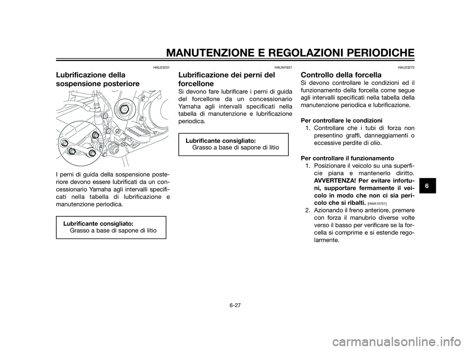 YAMAHA XT660Z 2013  Manuale duso (in Italian) HAU23251
Lubrificazione della
sospensione posteriore
I perni di guida della sospensione poste-
riore devono essere lubrificati da un con-
cessionario Yamaha agli intervalli specifi-
cati nella tabella