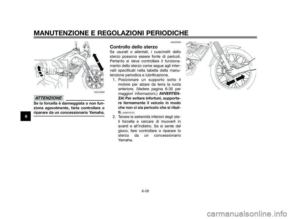 YAMAHA XT660Z 2013  Manuale duso (in Italian) HCA10590
Se la forcella è danneggiata o non fun-
ziona agevolmente, farla controllare o
riparare da un concessionario Yamaha.
HAU23283
Controllo dello sterzo
Se usurati o allentati, i cuscinetti dell