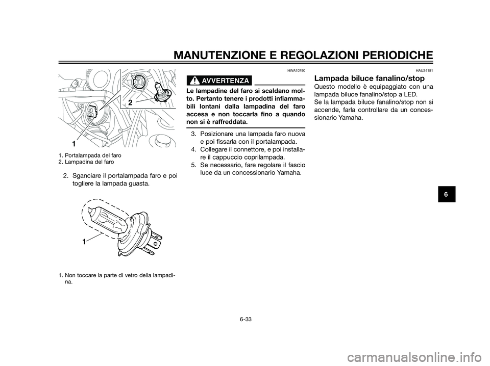 YAMAHA XT660Z 2013  Manuale duso (in Italian) 1. Portalampada del faro
2. Lampadina del faro
2. Sganciare il portalampada faro e poi
togliere la lampada guasta.
1. Non toccare la parte di vetro della lampadi-
na.
HWA10790
Le lampadine del faro si