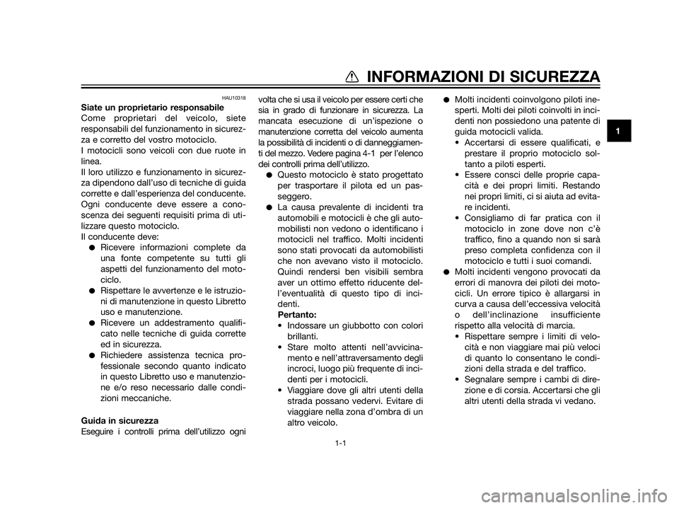 YAMAHA XT660Z 2013  Manuale duso (in Italian) HAU10318
Siate un proprietario responsabile
Come proprietari del veicolo, siete
responsabili del funzionamento in sicurez-
za e corretto del vostro motociclo.
I motocicli sono veicoli con due ruote in