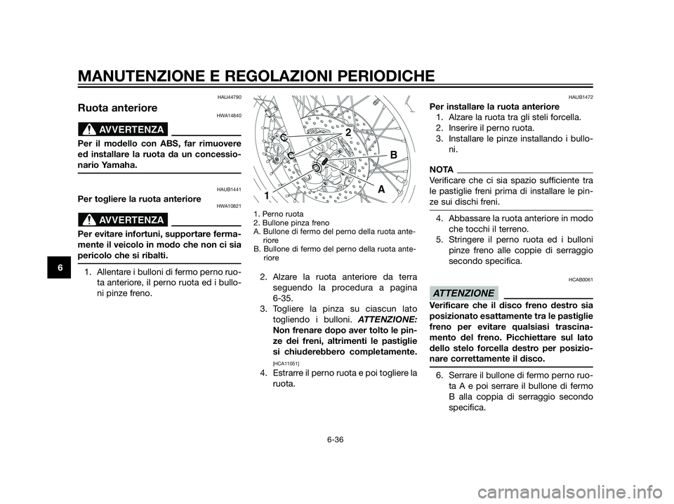 YAMAHA XT660Z 2013  Manuale duso (in Italian) HAU44790
Ruota anterioreHWA14840
Per il modello con ABS, far rimuovere
ed installare la ruota da un concessio-
nario Yamaha.
HAUB1441
Per togliere la ruota anterioreHWA10821
Per evitare infortuni, sup