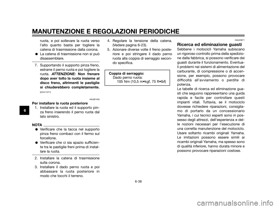 YAMAHA XT660Z 2013  Manuale duso (in Italian) ruota, e poi sollevare la ruota verso
l’alto quanto basta per togliere la
catena di trasmissione dalla corona.
La catena di trasmissione non si può
disassemblare.
7. Supportando il supporto pinza 