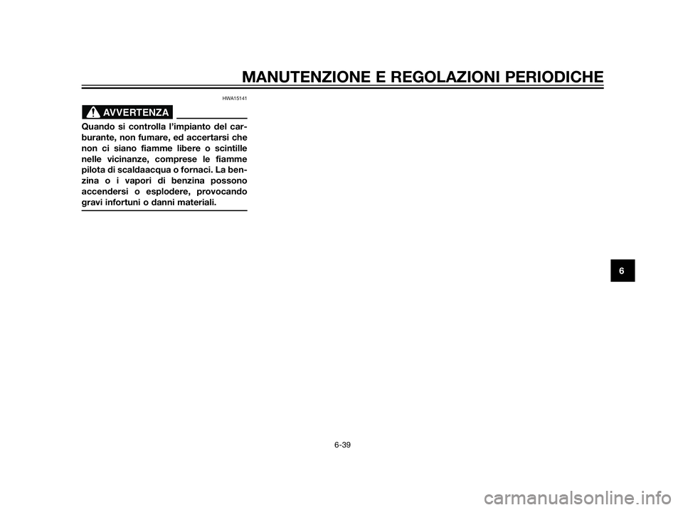 YAMAHA XT660Z 2013  Manuale duso (in Italian) HWA15141
Quando si controlla l’impianto del car-
burante, non fumare, ed accertarsi che
non ci siano fiamme libere o scintille
nelle vicinanze, comprese le fiamme
pilota di scaldaacqua o fornaci. La