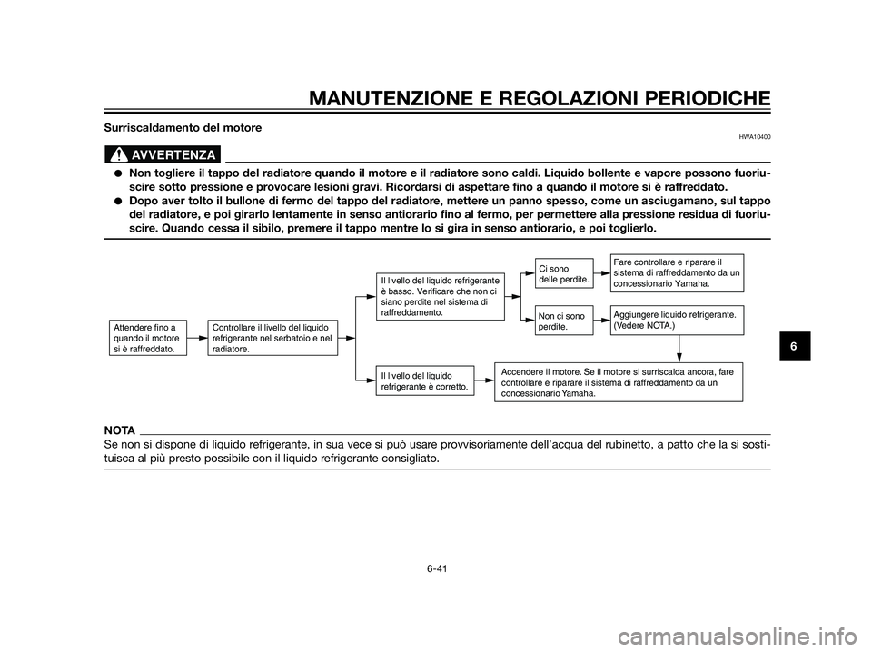 YAMAHA XT660Z 2013  Manuale duso (in Italian) Surriscaldamento del motoreHWA10400
Non togliere il tappo del radiatore quando il motore e il radiatore sono caldi. Liquido bollente e vapore possono fuoriu-
scire sotto pressione e provocare lesioni