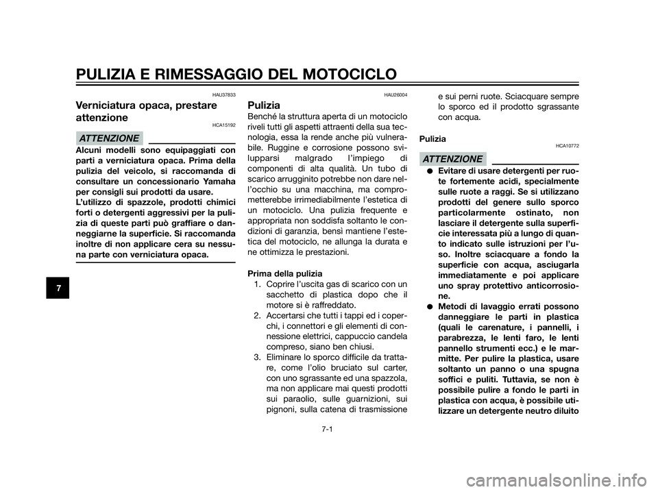 YAMAHA XT660Z 2013  Manuale duso (in Italian) HAU37833
Verniciatura opaca, prestare
attenzione
HCA15192
Alcuni modelli sono equipaggiati con
parti a verniciatura opaca. Prima della
pulizia del veicolo, si raccomanda di
consultare un concessionari