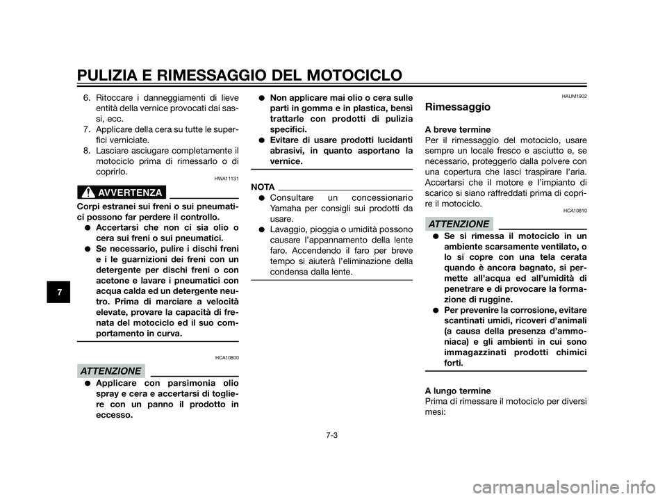 YAMAHA XT660Z 2013  Manuale duso (in Italian) PULIZIA E RIMESSAGGIO DEL MOTOCICLO
7-3
7
6. Ritoccare i danneggiamenti di lieve
entità della vernice provocati dai sas-
si, ecc.
7. Applicare della cera su tutte le super-
fici verniciate.
8. Lascia