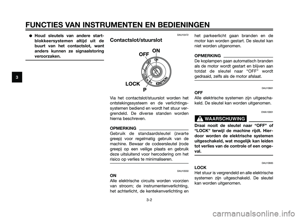 YAMAHA XT660Z 2013  Instructieboekje (in Dutch) �Houd sleutels van andere start-
blokkeersystemen altijd uit de
buurt van het contactslot, want
anders kunnen ze signaalstoring
veroorzaken.DAU10472
Contactslot/stuurslot
Via het contactslot/stuurslot