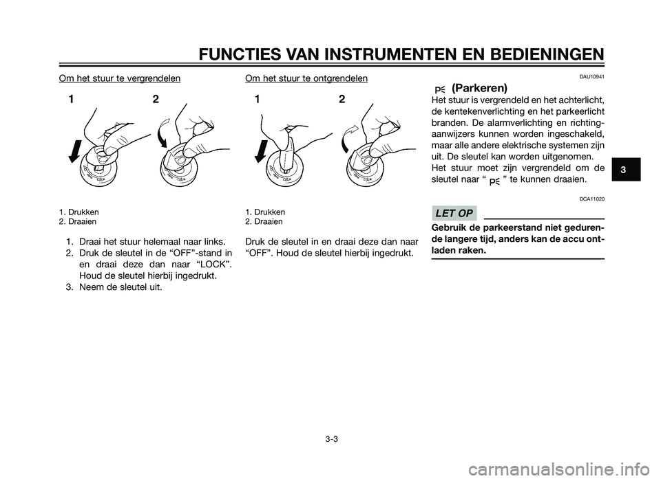 YAMAHA XT660Z 2013 Instructieboekje (in Dutch) Om het stuur te vergrendelen
1. Drukken
2. Draaien
1. Draai het stuur helemaal naar links.
2. Druk de sleutel in de “OFF”-stand inen draai deze dan naar “LOCK”.
Houd de sleutel hierbij ingedru YAMAHA XT660Z 2013 Instructieboekje (in Dutch) Om het stuur te vergrendelen
1. Drukken
2. Draaien
1. Draai het stuur helemaal naar links.
2. Druk de sleutel in de “OFF”-stand inen draai deze dan naar “LOCK”.
Houd de sleutel hierbij ingedru