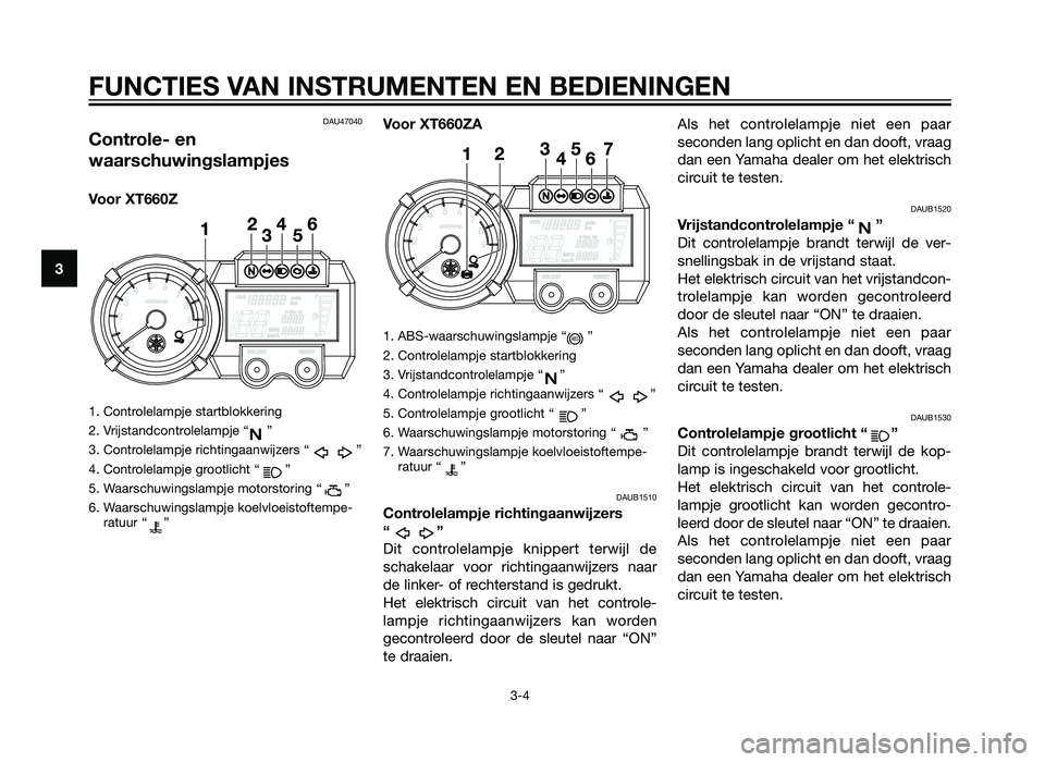 YAMAHA XT660Z 2013  Instructieboekje (in Dutch) DAU47040
Controle- en
waarschuwingslampjes
Voor XT660Z
1. Controlelampje startblokkering
2. Vrijstandcontrolelampje “ ”
3. Controlelampje richtingaanwijzers “ ”
4. Controlelampje grootlicht �