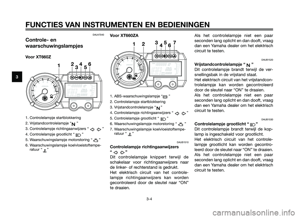 YAMAHA XT660Z 2013 Instructieboekje (in Dutch) DAU47040
Controle- en
waarschuwingslampjes
Voor XT660Z
1. Controlelampje startblokkering
2. Vrijstandcontrolelampje “ ”
3. Controlelampje richtingaanwijzers “ ”
4. Controlelampje grootlicht YAMAHA XT660Z 2013 Instructieboekje (in Dutch) DAU47040
Controle- en
waarschuwingslampjes
Voor XT660Z
1. Controlelampje startblokkering
2. Vrijstandcontrolelampje “ ”
3. Controlelampje richtingaanwijzers “ ”
4. Controlelampje grootlicht