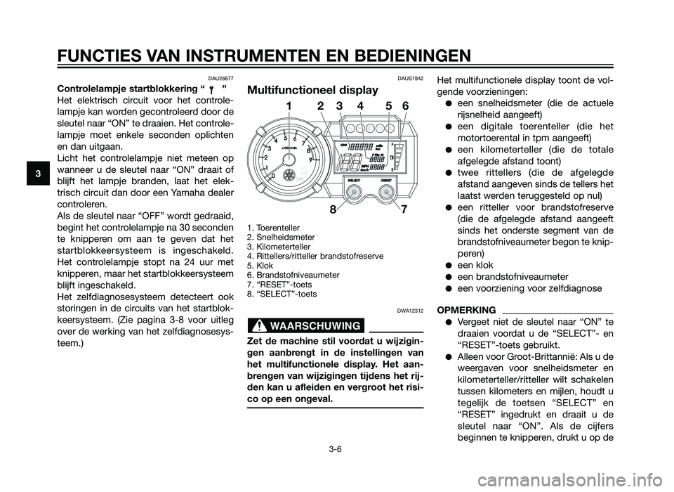 YAMAHA XT660Z 2013 Instructieboekje (in Dutch) DAU26877
Controlelampje startblokkering “ ”
Het elektrisch circuit voor het controle-
lampje kan worden gecontroleerd door de
sleutel naar “ON” te draaien. Het controle-
lampje moet enkele sec YAMAHA XT660Z 2013 Instructieboekje (in Dutch) DAU26877
Controlelampje startblokkering “ ”
Het elektrisch circuit voor het controle-
lampje kan worden gecontroleerd door de
sleutel naar “ON” te draaien. Het controle-
lampje moet enkele sec