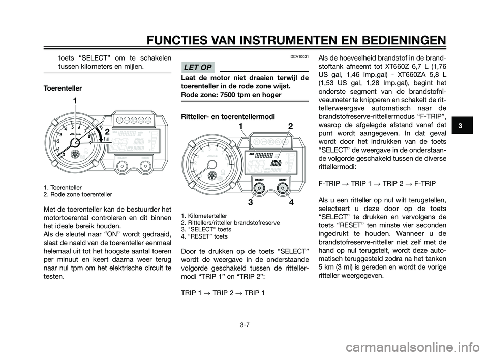 YAMAHA XT660Z 2013 Instructieboekje (in Dutch) toets “SELECT” om te schakelen
tussen kilometers en mijlen.
Toerenteller
1. Toerenteller
2. Rode zone toerenteller
Met de toerenteller kan de bestuurder het
motortoerental controleren en dit binn YAMAHA XT660Z 2013 Instructieboekje (in Dutch) toets “SELECT” om te schakelen
tussen kilometers en mijlen.
Toerenteller
1. Toerenteller
2. Rode zone toerenteller
Met de toerenteller kan de bestuurder het
motortoerental controleren en dit binn