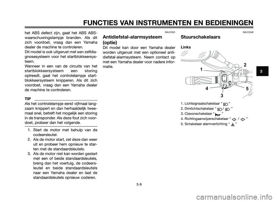 YAMAHA XT660Z 2013  Instructieboekje (in Dutch) het ABS defect zijn, gaat het ABS ABS-
waarschuwingslampje branden. Als dit
zich voordoet, vraag dan een Yamaha
dealer de machine te controleren.
Dit model is ook uitgerust met een zelfdia-
gnosesyste