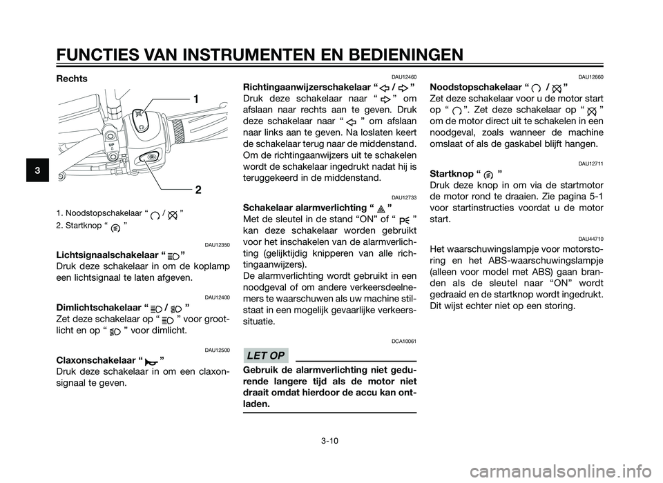 YAMAHA XT660Z 2013  Instructieboekje (in Dutch) Rechts
1. Noodstopschakelaar “ / ”
2. Startknop “ ”
DAU12350
Lichtsignaalschakelaar “ ”
Druk deze schakelaar in om de koplamp
een lichtsignaal te laten afgeven.
DAU12400
Dimlichtschakelaar