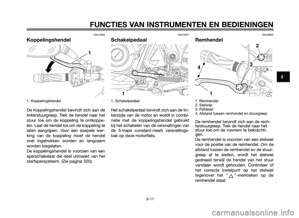 YAMAHA XT660Z 2013 Instructieboekje (in Dutch) DAU12820
Koppelingshendel
1. Koppelingshendel
De koppelingshendel bevindt zich aan de
linkerstuurgreep. Trek de hendel naar het
stuur toe om de koppeling te ontkoppe-
len. Laat de hendel los om de ko YAMAHA XT660Z 2013 Instructieboekje (in Dutch) DAU12820
Koppelingshendel
1. Koppelingshendel
De koppelingshendel bevindt zich aan de
linkerstuurgreep. Trek de hendel naar het
stuur toe om de koppeling te ontkoppe-
len. Laat de hendel los om de ko