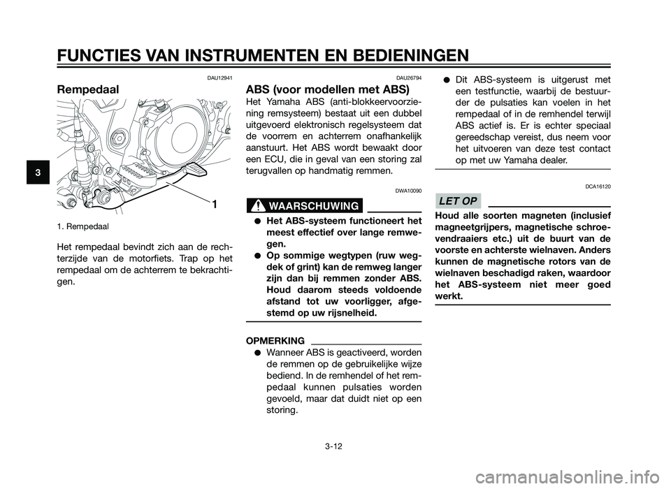 YAMAHA XT660Z 2013  Instructieboekje (in Dutch) DAU12941
Rempedaal
1. Rempedaal 
Het rempedaal bevindt zich aan de rech-
terzijde van de motorfiets. Trap op het
rempedaal om de achterrem te bekrachti-
gen.
DAU26794
ABS (voor modellen met ABS)
Het Y