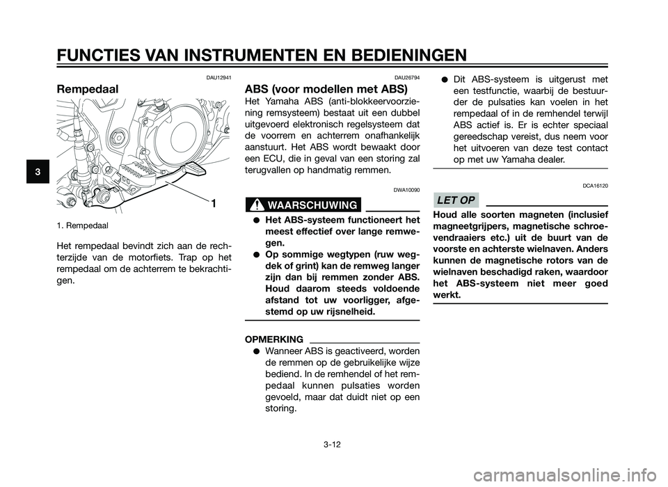 YAMAHA XT660Z 2013 Instructieboekje (in Dutch) DAU12941
Rempedaal
1. Rempedaal
Het rempedaal bevindt zich aan de rech-
terzijde van de motorfiets. Trap op het
rempedaal om de achterrem te bekrachti-
gen.
DAU26794
ABS (voor modellen met ABS)
Het Y YAMAHA XT660Z 2013 Instructieboekje (in Dutch) DAU12941
Rempedaal
1. Rempedaal
Het rempedaal bevindt zich aan de rech-
terzijde van de motorfiets. Trap op het
rempedaal om de achterrem te bekrachti-
gen.
DAU26794
ABS (voor modellen met ABS)
Het Y